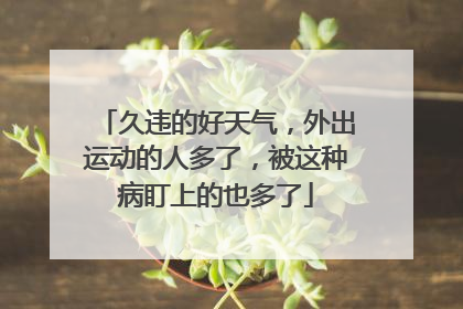 久违的好天气，外出运动的人多了，被这种病盯上的也多了